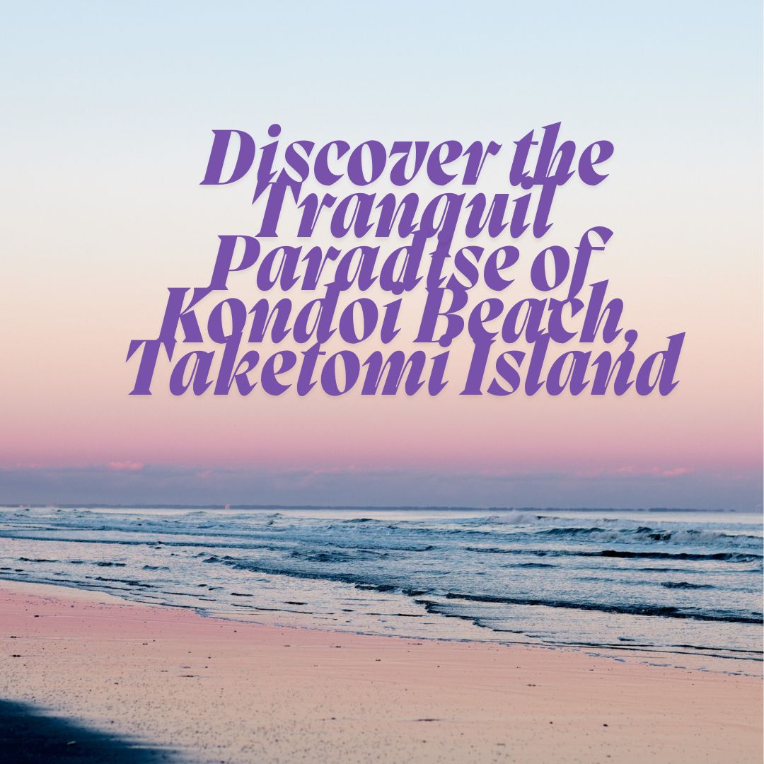 Discover the Tranquil Paradise of Kondoi Beach, Taketomi Island